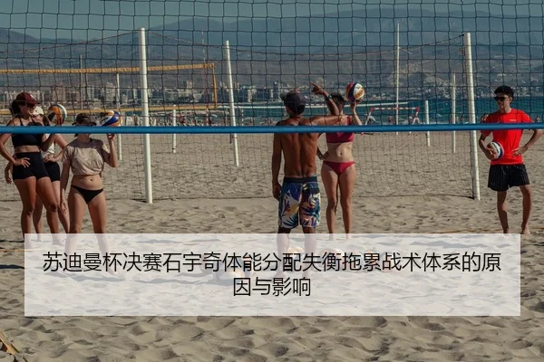 苏迪曼杯决赛石宇奇体能分配失衡拖累战术体系的原因与影响